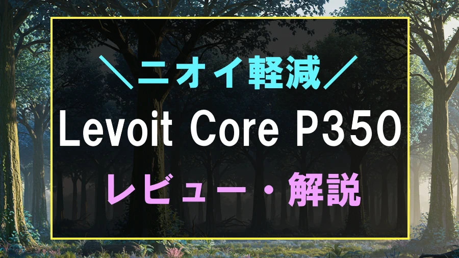 Levoit Core P350を徹底レビュー